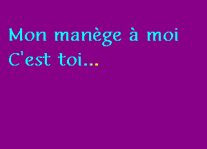 Mon manfage a moi
C'est toi...