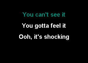 You can't see it

You gotta feel it

Ooh, it's shocking