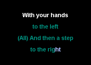 With your hands
to the left

(All) And then a step

to the right