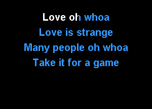 Love oh whoa
Love is strange
Many people oh whoa

Take it for a game