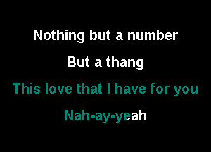 Nothing but a number

But a thang

This love that l have for you

Nah-ay-yeah