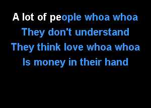 A lot of people whoa whoa
They don't understand
They think love whoa whoa
ls money in their hand