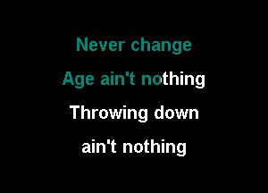 Never change

Age ain't nothing

Throwing down

ain't nothing