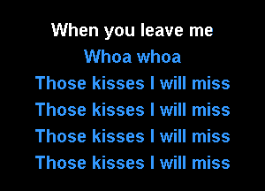 When you leave me
Whoa whoa
Those kisses I will miss
Those kisses I will miss
Those kisses I will miss
Those kisses I will miss