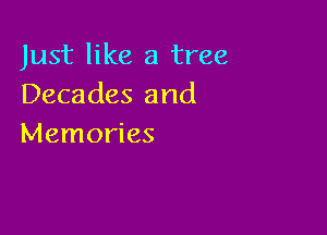 Just like a tree
Decades and

Memories