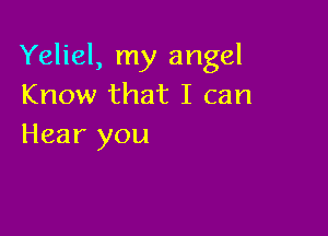 Yeliel, my angel
Know that I can

Hear you