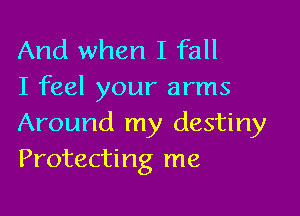 And when I fall
I feel your arms

Around my destiny
Protecting me