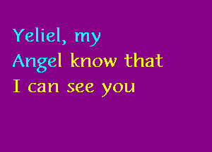 Yeliel, my
Angel know that

I can see you