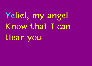Yeliel, my angel
Know that I can

Hear you
