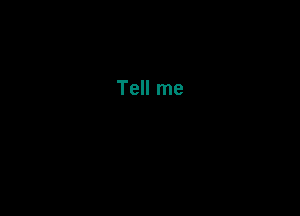 Tell me