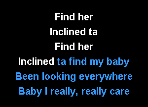Find her
Inclined ta
Find her

Inclined ta find my baby
Been looking everywhere
Baby I really, really care