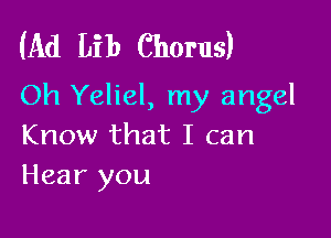 (Ad Lib Chorus)
Oh Yeliel, my angel

Know that I can
Hear you