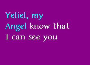 Yeliel, my
Angel know that

I can see you