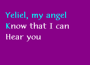 Yeliel, my angel
Know that I can

Hear you