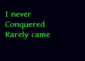 I never
Conquered

Rarely came