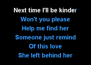 Next time I'll be kinder
Won't you please
Help me find her

Someone just remind
Of this love
She left behind her