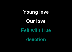 Young love

Our love
Felt with true

devotion