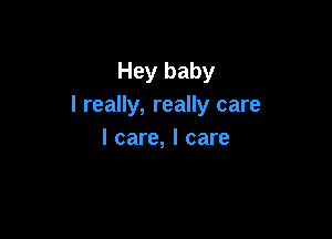 Hey baby
I really, really care

I care, I care