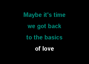 Maybe it's time

we got back
to the basics

of love