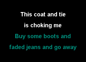 This coat and tie
is choking me

Buy some boots and

faded jeans and go away
