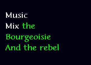 Music
Mix the

Bourgeoisie
And the rebel