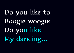 Do you like to
Boogie woogie

Do you like
My dancing...