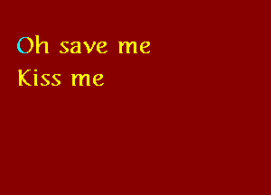 Oh save me
Kiss me