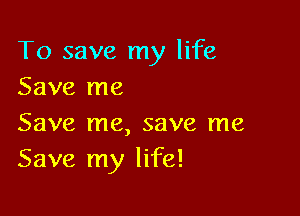 To save my life
Save me

Save me, save me
Save my life!
