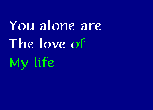 You alone are
The love of

My life