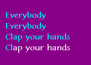 Everybody
Everybody

Clap your hands
Clap your hands