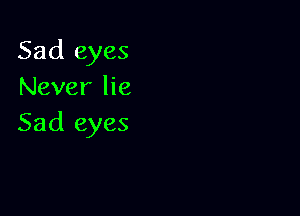 Sad eyes
Never lie

Sad eyes