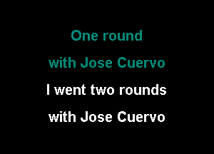 One round

with Jose Cuervo

I went two rounds

with Jose Cuervo