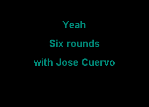 Yeah

Six rounds

with Jose Cuervo