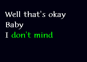 Well that's okay
Baby

I don't mind