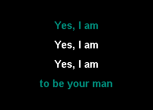 Yes, I am
Yes, I am

Yes, I am

to be your man