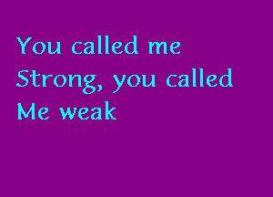 You called me
Strong, you called

Me weak