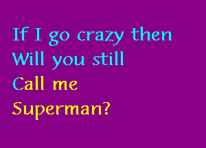 If I go crazy then
Will you still

Call me
Superman?