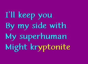 I'll keep you
By my side with

My superhuman
Might kryptonite