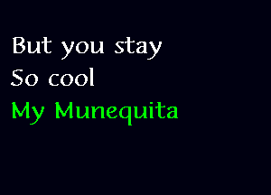 But you stay
50 cool

My Munequita