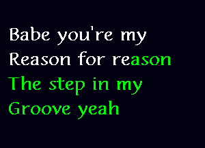 Babe you're my
Reason for reason

The step in my
Groove yeah