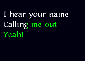 I hear your name
Calling me out

Yeah!