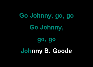 Go Johnny, go, go

Go Johnny,

90a 90
Johnny B. Goode