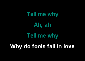 Tell me why
Ah, ah

Tell me why

Why do fools fall in love
