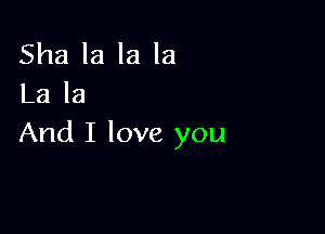 Sha la la la
La la

And I love you