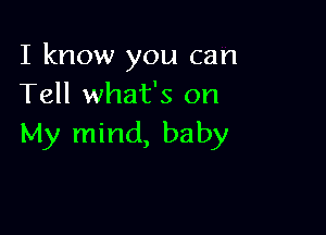 I know you can
Tell what's on

My mind, baby