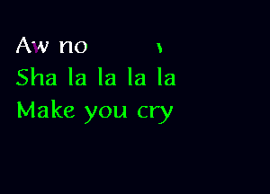 AW no 3
Sha la la la la

Make you cry