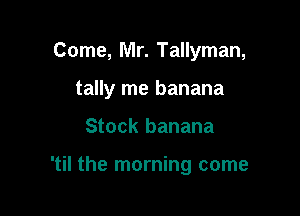 Come, Mr. Tallyman,

tally me banana

Stock banana

'til the morning come