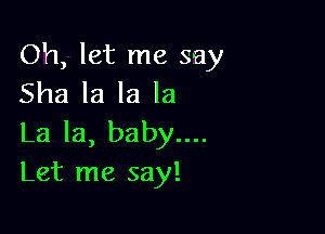 Oh, let me say
Sha la la la

La la, baby....
Let me say!