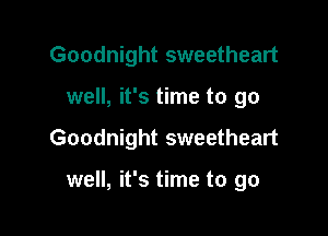 Goodnight sweetheart

well, it's time to go

Goodnight sweetheart

well, it's time to go