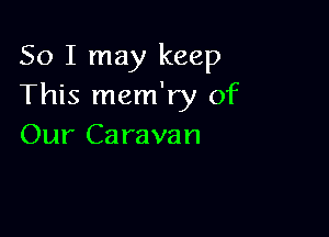 So I may keep
This mem'ry of

Our Caravan